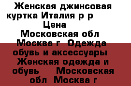  Женская джинсовая куртка.Италия.р-р 42-44. S-L › Цена ­ 1 000 - Московская обл., Москва г. Одежда, обувь и аксессуары » Женская одежда и обувь   . Московская обл.,Москва г.